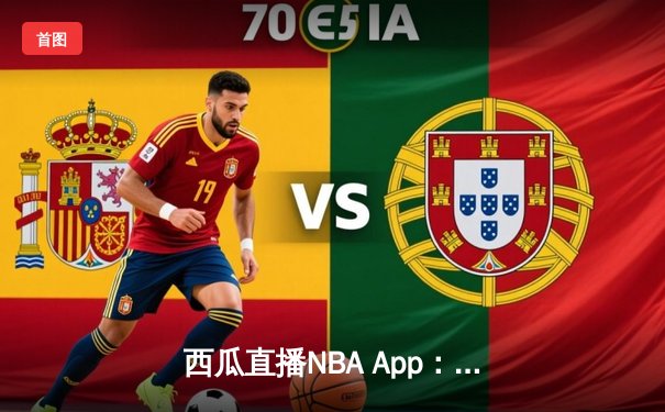 西瓜直播NBA App：如何以技术驱动重塑体育咨询体验