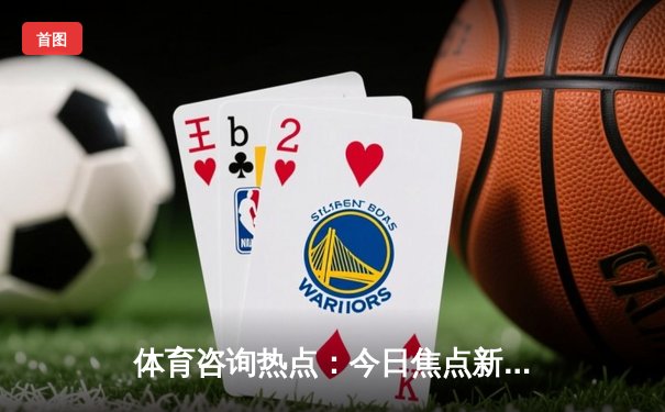 体育咨询热点：今日焦点新闻