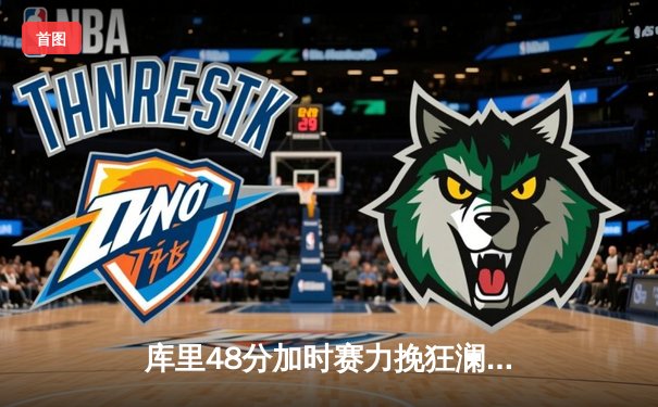 库里48分加时赛力挽狂澜，勇士险胜绿军延续主场不败