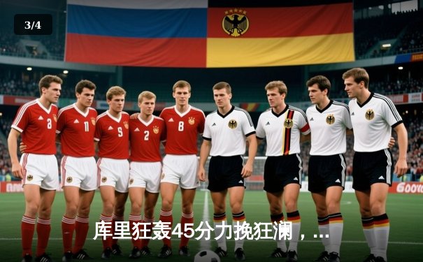 库里狂轰45分力挽狂澜，勇士加时险胜凯尔特人扳平总决赛 - 3