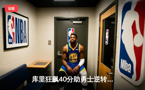 库里狂飙40分助勇士逆转湖人，NBA西部强强对话引爆激情