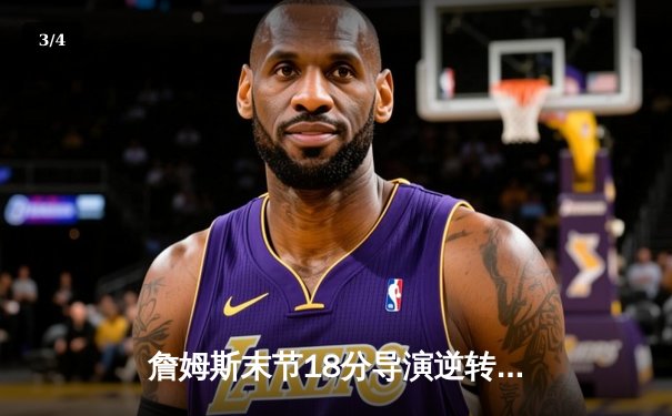 詹姆斯末节18分导演逆转好戏，湖人险胜勇士迎关键卡位战胜利 - 3