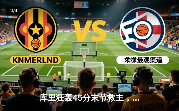 库里狂轰45分末节救主，勇士加时险胜凯尔特人扳平总比分 - 2