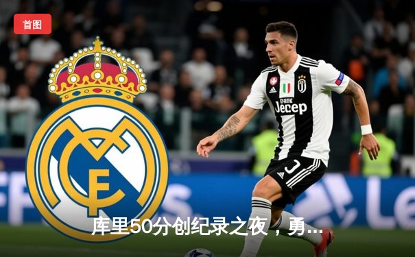 库里50分创纪录之夜，勇士加时险胜国王夺赛季开门红