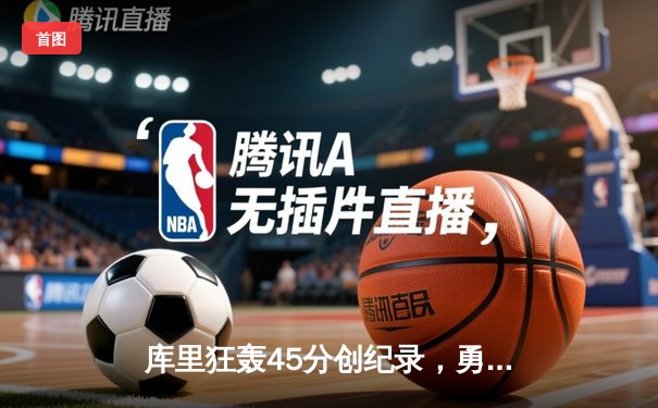 库里狂轰45分创纪录，勇士加时险胜绿军夺赛点
