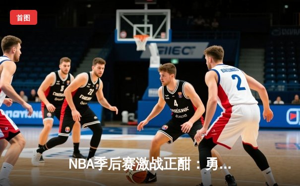 NBA季后赛激战正酣：勇士逆转掘金晋级西决，库里狂砍41分创纪录