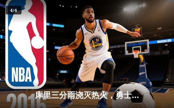 库里三分雨浇灭热火，勇士主场大胜巩固西部前四 - 4