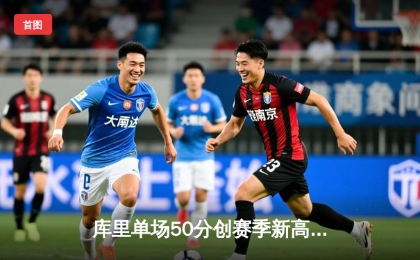 库里单场50分创赛季新高，勇士险胜凯尔特人重返西部榜首