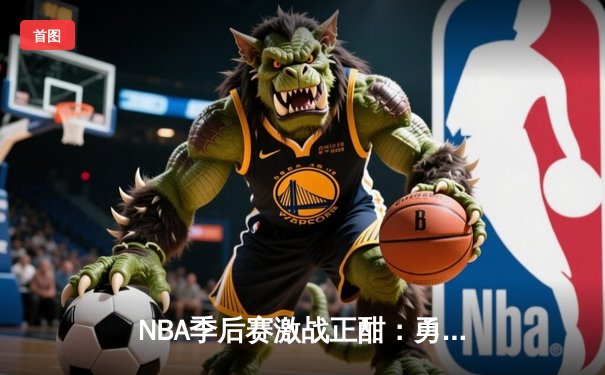 NBA季后赛激战正酣：勇士逆转凯尔特人，库里独揽40分率队夺赛点