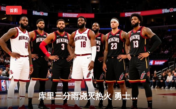 库里三分雨浇灭热火 勇士加时险胜锁定西部前六