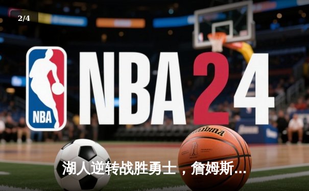 湖人逆转战胜勇士，詹姆斯关键三分锁定胜局 - 2