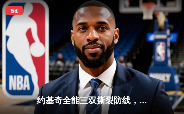 约基奇全能三双撕裂防线，掘金加时鏖战逆转凯尔特人登顶联盟