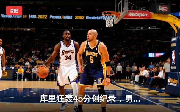 库里狂轰45分创纪录，勇士主场加时险胜凯尔特人