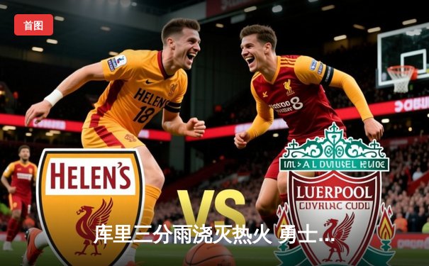 库里三分雨浇灭热火 勇士主场124-112终结三连败