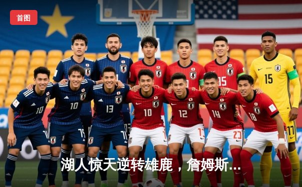 湖人惊天逆转雄鹿，詹姆斯30分准三双锁定关键卡位战