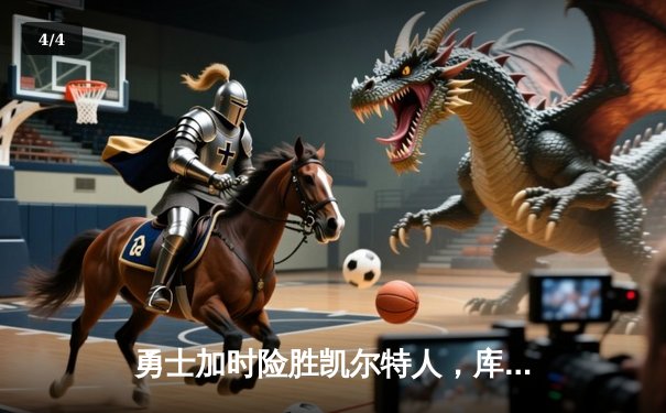 勇士加时险胜凯尔特人，库里关键三分锁定胜局 - 4