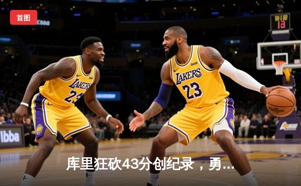 库里狂砍43分创纪录，勇士加时逆转凯尔特人夺赛点