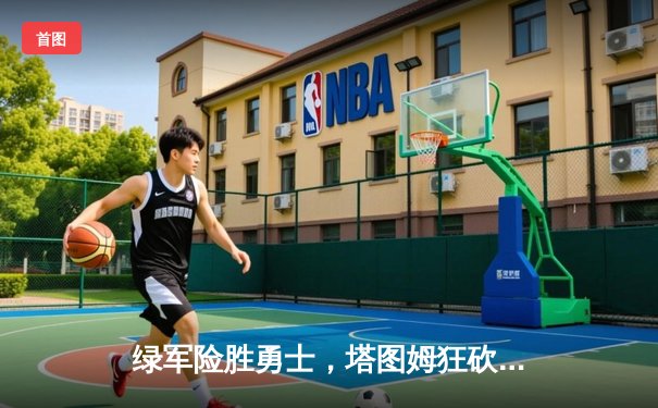 绿军险胜勇士，塔图姆狂砍44分创赛季新高