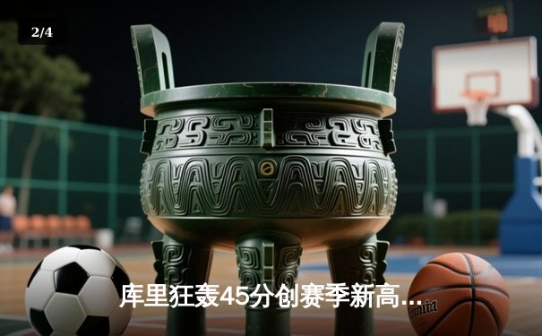 库里狂轰45分创赛季新高，勇士加时险胜凯尔特人迎六连胜 - 2