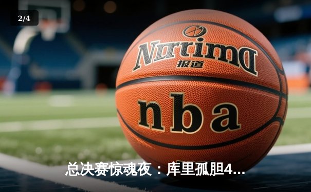 总决赛惊魂夜：库里孤胆47分难救主，绿军双探花合砍58分逆转勇士 - 2