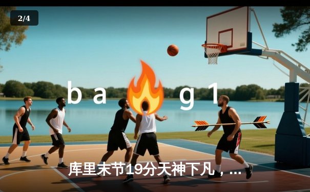 库里末节19分天神下凡，勇士逆转雄鹿捍卫主场 - 2