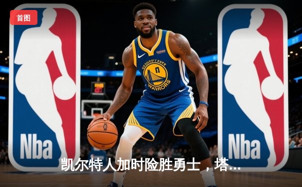 凯尔特人加时险胜勇士，塔图姆44分闪耀天王山之战