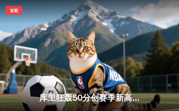 库里狂轰50分创赛季新高，勇士加时险胜国王迎三连胜