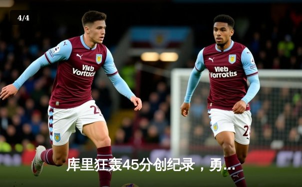 库里狂轰45分创纪录，勇士加时逆转湖人迎赛季首胜 - 4