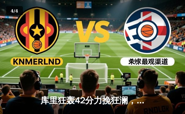 库里狂轰42分力挽狂澜，勇士加时险胜凯尔特人扳平总决赛 - 4