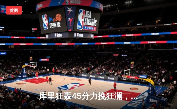 库里狂轰45分力挽狂澜，勇士加时险胜凯尔特人扳平总决赛