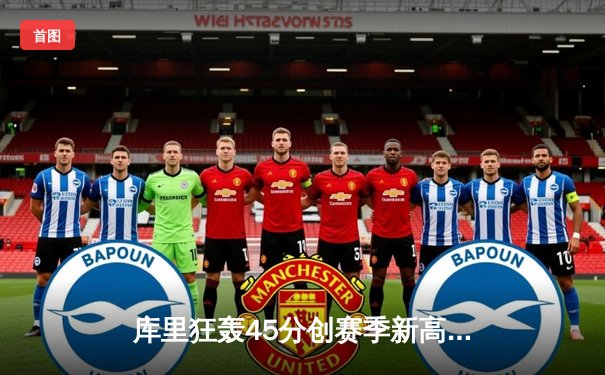 库里狂轰45分创赛季新高 勇士加时逆转凯尔特人迎六连胜