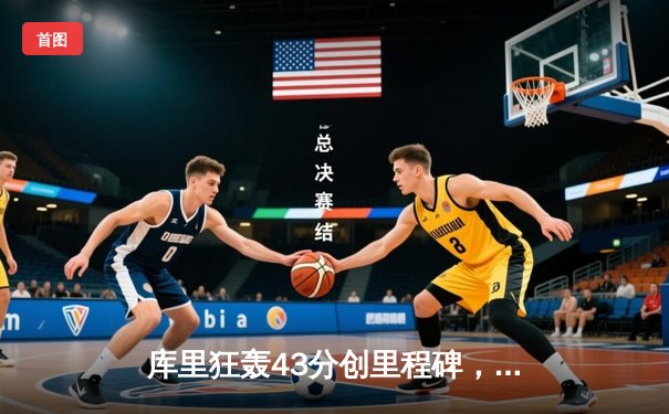 库里狂轰43分创里程碑，勇士加时险胜凯尔特人扳平总比分