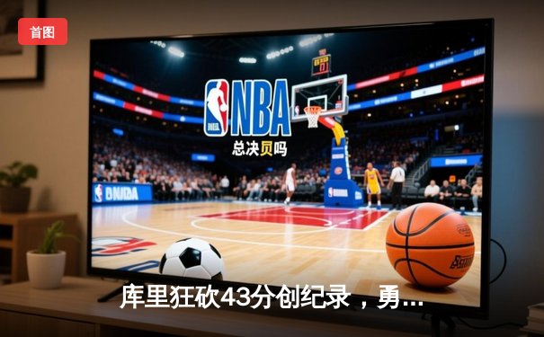 库里狂砍43分创纪录，勇士加时险胜凯尔特人扳平总比分