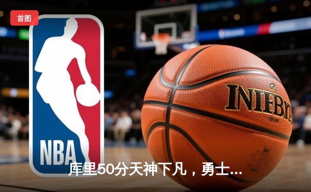 库里50分天神下凡，勇士加时逆转国王夺赛点