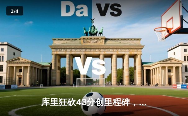 库里狂砍43分创里程碑，勇士加时险胜凯尔特人扳平总比分 - 2
